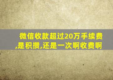 微信收款超过20万手续费,是积攒,还是一次啊收费啊