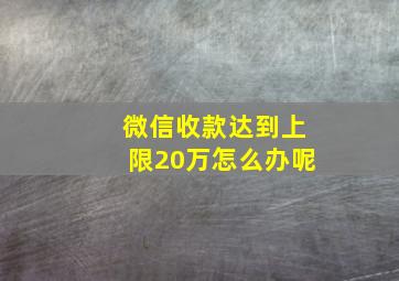 微信收款达到上限20万怎么办呢