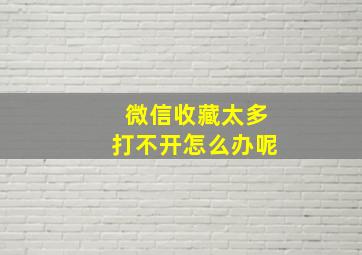 微信收藏太多打不开怎么办呢