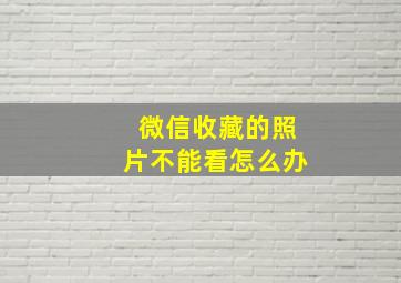 微信收藏的照片不能看怎么办