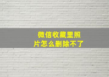 微信收藏里照片怎么删除不了