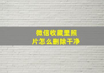 微信收藏里照片怎么删除干净