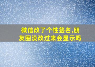 微信改了个性签名,朋友圈没改过来会显示吗