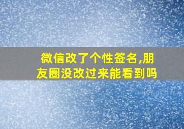 微信改了个性签名,朋友圈没改过来能看到吗