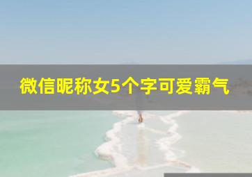 微信昵称女5个字可爱霸气