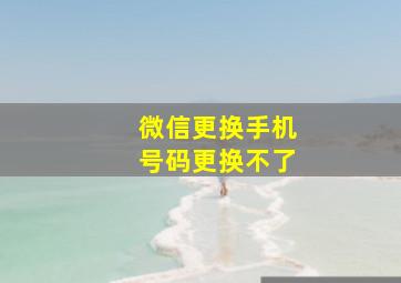 微信更换手机号码更换不了