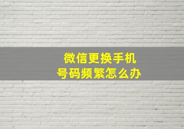 微信更换手机号码频繁怎么办