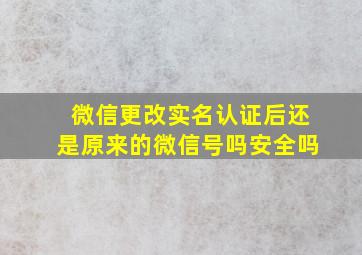 微信更改实名认证后还是原来的微信号吗安全吗