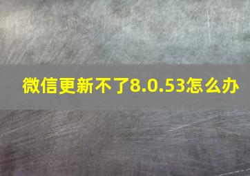 微信更新不了8.0.53怎么办