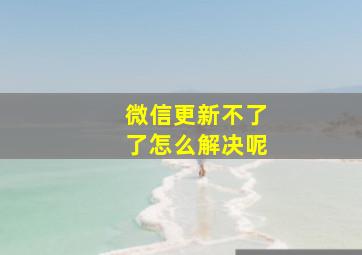 微信更新不了了怎么解决呢