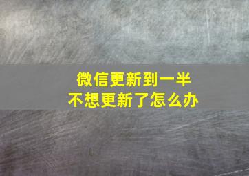 微信更新到一半不想更新了怎么办