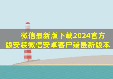 微信最新版下载2024官方版安装微信安卓客户端最新版本