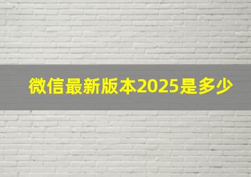 微信最新版本2025是多少