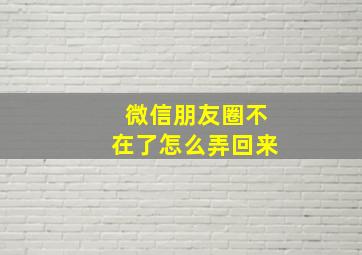 微信朋友圈不在了怎么弄回来