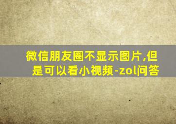 微信朋友圈不显示图片,但是可以看小视频-zol问答