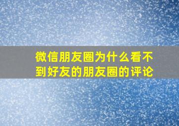 微信朋友圈为什么看不到好友的朋友圈的评论