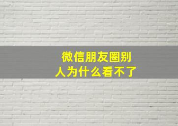 微信朋友圈别人为什么看不了