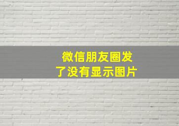 微信朋友圈发了没有显示图片