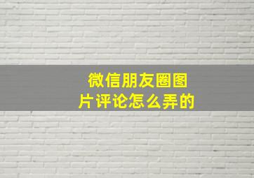 微信朋友圈图片评论怎么弄的