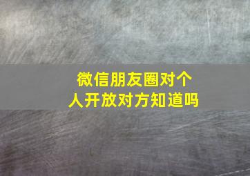 微信朋友圈对个人开放对方知道吗