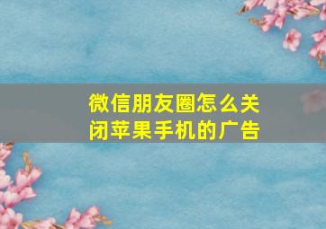 微信朋友圈怎么关闭苹果手机的广告