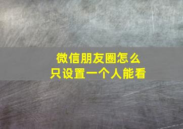 微信朋友圈怎么只设置一个人能看