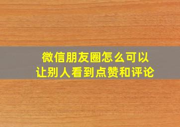 微信朋友圈怎么可以让别人看到点赞和评论