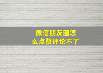 微信朋友圈怎么点赞评论不了