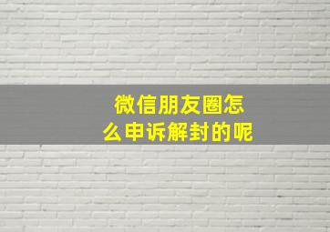 微信朋友圈怎么申诉解封的呢