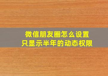 微信朋友圈怎么设置只显示半年的动态权限