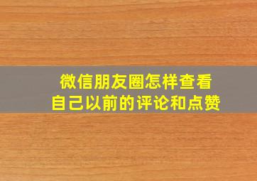 微信朋友圈怎样查看自己以前的评论和点赞