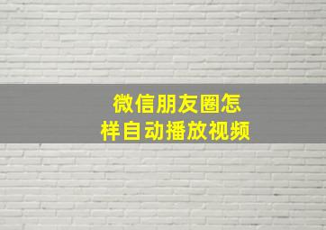 微信朋友圈怎样自动播放视频