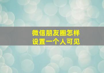 微信朋友圈怎样设置一个人可见