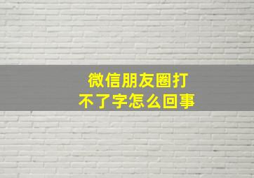 微信朋友圈打不了字怎么回事