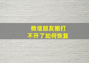 微信朋友圈打不开了如何恢复