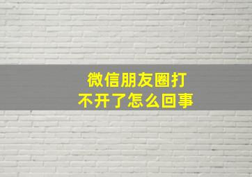 微信朋友圈打不开了怎么回事