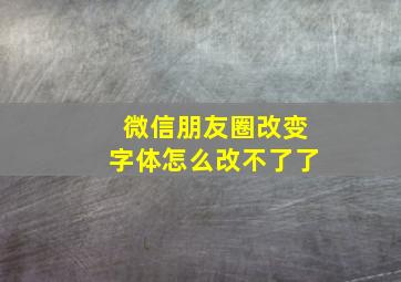 微信朋友圈改变字体怎么改不了了