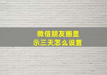 微信朋友圈显示三天怎么设置