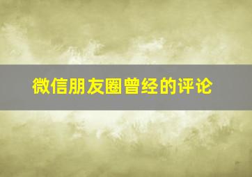 微信朋友圈曾经的评论