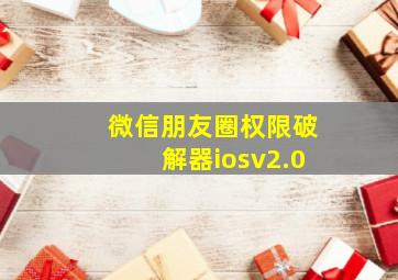 微信朋友圈权限破解器iosv2.0