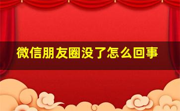 微信朋友圈没了怎么回事