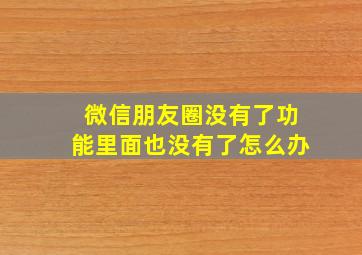 微信朋友圈没有了功能里面也没有了怎么办