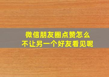 微信朋友圈点赞怎么不让另一个好友看见呢