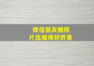 微信朋友圈照片压缩得好厉害