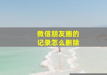 微信朋友圈的记录怎么删除