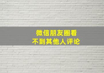 微信朋友圈看不到其他人评论