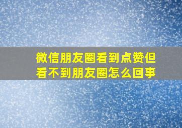 微信朋友圈看到点赞但看不到朋友圈怎么回事