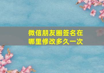 微信朋友圈签名在哪里修改多久一次