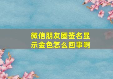 微信朋友圈签名显示金色怎么回事啊