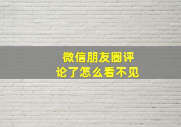 微信朋友圈评论了怎么看不见